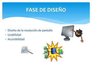 FASE DE DISEÑO 
 Diseño de la resolución de pantalla 
 Usabilidad 
 Accesibilidad 
 