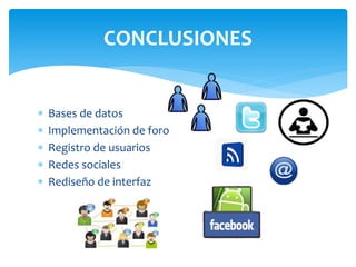 CONCLUSIONES 
 Bases de datos 
 Implementación de foro 
 Registro de usuarios 
 Redes sociales 
 Rediseño de interfaz 
 