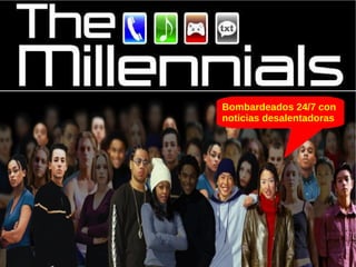 Bombardeados 24/7 con 
noticias desalentadoras 
 