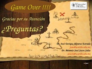 Game Over !!!! 
Gracias por su Atención 
¿Preguntas? 
Dr. José Enrique Alvarez Estrada 
jeae@ucaribe.edu.mx 
Dr. Antonio José Sucre Salas 
asucre@ucaribe.edu.mx 
