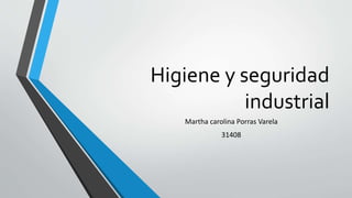 Higiene y seguridad 
industrial 
Martha carolina Porras Varela 
31408 
 