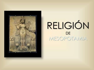RELIGIÓN 
DE 
MESOPOTAMIA 
 