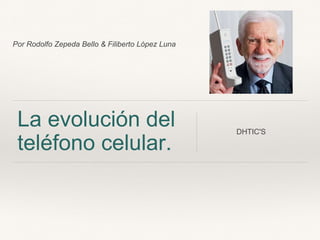 Por Rodolfo Zepeda Bello & Filiberto López Luna 
La evolución del 
teléfono celular. 
DHTIC'S 
 