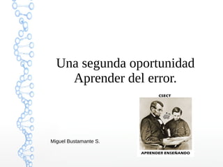Una segunda oportunidad 
Aprender del error. 
Miguel Bustamante S. 
 