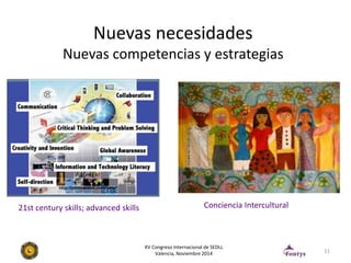 Nuevas necesidades 
Nuevas competencias y estrategias 
11 
21st century skills; advanced skills Conciencia Intercultural 
...