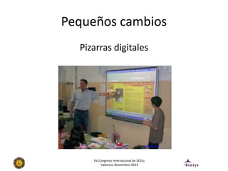 Pequeños cambios 
Pizarras digitales 
www.ideal.es 
XV Congreso Internacional de SEDLL 
Valencia, Noviembre 2014 
 