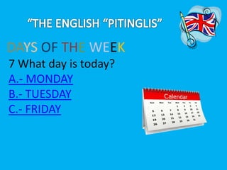 DAYS OF THE WEEK 
7 What day is today? 
A.- MONDAY 
B.- TUESDAY 
C.- FRIDAY 
 