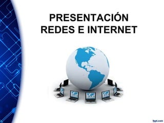 PRESENTACIÓN 
REDES E INTERNET 
 