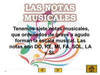 Tenemos siete notas musicales,
que ordenados de grave a agudo
forman la escala musical. Las
notas son DO, RE, MI, FA, SOL, LA
y SI.
 