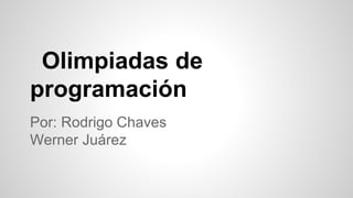 Olimpiadas de
programación
Por: Rodrigo Chaves
Werner Juárez
 