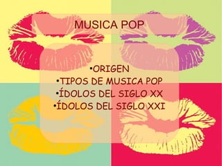 INDICE
MÚSICA POP
•Orígenes
•Principales ídolos del pasado
•Principales ídolos de la actualidad
•
●
ORIGEN
●
TIPOS DE MUSICA POP
●
ÍDOLOS DEL SIGLO XX
●
ÍDOLOS DEL SIGLO XXI
MUSICA POP
 