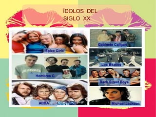 ÍDOLOS DEL
SIGLO XX
ABBA Michael Jackson
Hombres G
Back Street Boys
Los Beatles
Spice Girls
Gabinete Caligari
 
