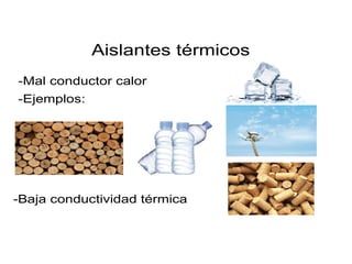 Aislantes térmicos
-Mal conductor calor
-Ejemplos:
-Baja conductividad térmica
 