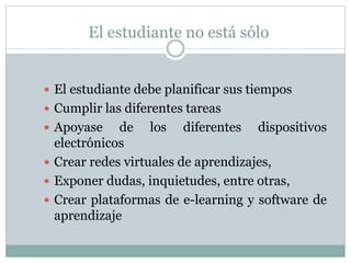 El estudiante no está sólo
 El estudiante debe planificar sus tiempos
 Cumplir las diferentes tareas
 Apoyase de los di...