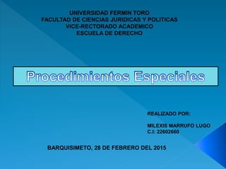 UNIVERSIDAD FERMIN TORO
FACULTAD DE CIENCIAS JURIDICAS Y POLITICAS
VICE-RECTORADO ACADEMICO
ESCUELA DE DERECHO
REALIZADO POR:
MILEXIS MARRUFO LUGO
C.I: 22602660
BARQUISIMETO, 28 DE FEBRERO DEL 2015
 