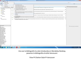Una vez la bibliografía ha sido introducida en Mendeley Desktop,
pasamos la bibliografía al estilo Vancouver:
View Citation Style Vancouver
 