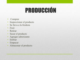 PRODUCCIÓN
• Comprar
• Inspeccionar el producto
• Se lleva a la freidora
• Freir
• Retirar
• Secar el producto
• Agregar saborizante
• Enfriar
• Empacar
• Almacenar el producto
 