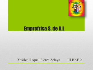 Emprofrisa S. de R.L
Yessica Raquel Flores Zelaya III BAE 2
 