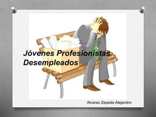 Alvarez Zepeda Alejandro
Jóvenes Profesionistas
Desempleados
 