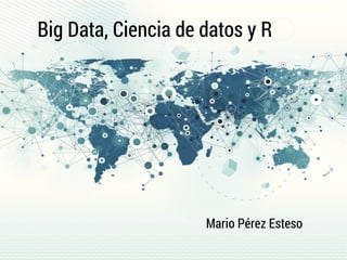 Big Data, Ciencia de datos y R
Mario Pérez Esteso
 