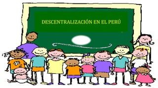 DESCENTRALIZACIÓN EN EL PERÚ
 