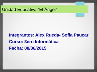 Unidad Educativa “El Ángel”
Integrantes: Alex Rueda- Sofia Paucar
Curso: 3ero Informática
Fecha: 08/06/2015
 