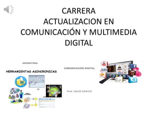 CARRERA
ACTUALIZACION EN
COMUNICACIÓN Y MULTIMEDIA
DIGITAL
ASIGNATURA:
COMUNICACIÒN DIGITAL
Prof. JULIO CHAYLE
 