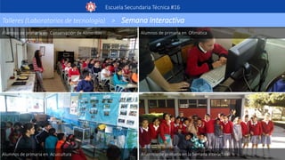 Escuela Secundaria Técnica #16
Alumnos de primaria en Conservación de Alimentos Alumnos de primaria en Ofimática
Alumnos de primaria en Acuicultura Alumnos de primaria en la Semana Interactiva
Talleres (Laboratorios de tecnología) > Semana Interactiva
 