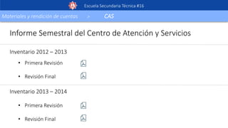 Escuela Secundaria Técnica #16
Materiales y rendición de cuentas > CAS
Informe Semestral del Centro de Atención y Servicios
Inventario 2012 – 2013
• Primera Revisión
• Revisión Final
Inventario 2013 – 2014
• Primera Revisión
• Revisión Final
 