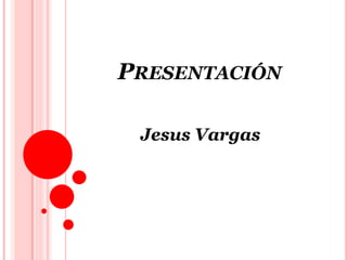 PRESENTACIÓN
Jesus Vargas
 