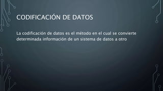 CODIFICACIÓN DE DATOS
La codificación de datos es el método en el cual se convierte
determinada información de un sistema de datos a otro
 
