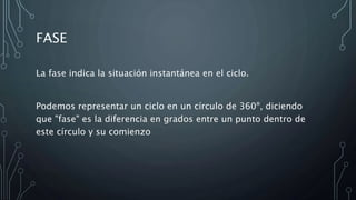 FASE
La fase indica la situación instantánea en el ciclo.
Podemos representar un ciclo en un círculo de 360º, diciendo
que "fase" es la diferencia en grados entre un punto dentro de
este círculo y su comienzo
 