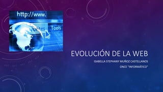 EVOLUCIÓN DE LA WEB
ISABELLA STEPHANY MUÑOZ CASTELLANOS
ONCE "INFORMÁTICO"
 