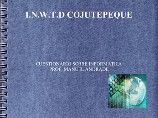 I.N.W.T.D COJUTEPEQUE
CUESTIONARIO SOBRE INFORMATICA
PROF. MANUEL ANDRADE
 