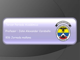 Tercer Periodo Académico
Profesor : John Alexander Caraballo
806 Jornada mañana
 