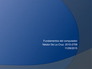 Fundamentos del computador
Néstor De La Cruz: 2015-2709
11/09/2015
 