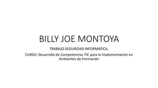 BILLY JOE MONTOYA
TRABAJO SEGURIDAD INFORMATICA.
CURSO: Desarrollo de Competencias TIC para la Implementación en
Ambientes de Formación
 