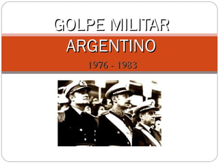 1976 - 19831976 - 1983
GOLPE MILITARGOLPE MILITAR
ARGENTINOARGENTINO
 