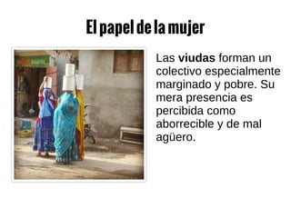 Elpapeldelamujer
Las viudas forman un
colectivo especialmente
marginado y pobre. Su
mera presencia es
percibida como
aborrecible y de mal
agüero.
 