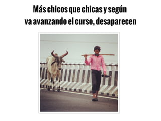 Máschicosquechicasysegún
vaavanzandoelcurso,desaparecen
 