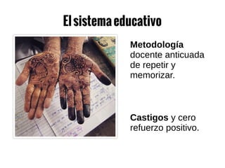 Elsistemaeducativo
Metodología
docente anticuada
de repetir y
memorizar.
Castigos y cero
refuerzo positivo.
0
 