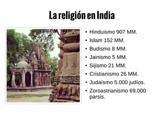 LareligiónenIndia
● Hinduismo 907 MM.
● Islam 152 MM.
● Budismo 8 MM.
● Jainismo 5 MM.
● Sijismo 21 MM.
● Cristianismo 26 MM.
● Judaísmo 5.000 judíos.
● Zoroastrianismo 69.000
parsis.
 