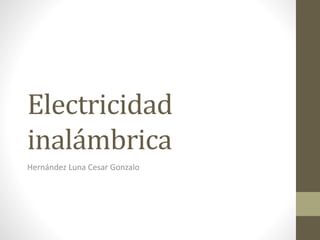 Electricidad
inalámbrica
Hernández Luna Cesar Gonzalo
 