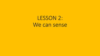 LESSON 2:
We can sense
 