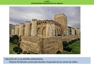 EL ARTE
OTROS EDIFICIOS IMPORTANTES DE AL-ANDALUS
• PALACIO DE LA ALJAFERÍA (ZARAGOZA):
•Palacio fortificado construido durante el periodo de los reinos de taifas.
 