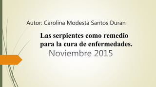 Autor: Carolina Modesta Santos Duran
Las serpientes como remedio
para la cura de enfermedades.
 