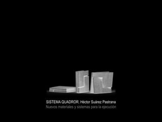 SISTEMA QUADROR. Héctor Suárez Pastrana
Nuevos materiales y sistemas para la ejecución
 
