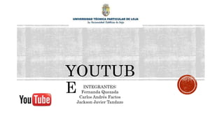 YOUTUB
E INTEGRANTES:
Fernanda Quezada
Carlos Andrés Factos
Jackson Javier Tandazo
 