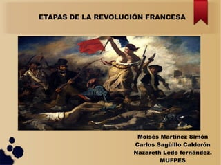 ETAPAS DE LA REVOLUCIÓN FRANCESA
Moisés Martínez Simón
Carlos Sagüillo Calderón
Nazareth Ledo fernández.
MUFPES
 