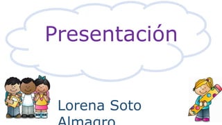 Presentación
Lorena Soto
 